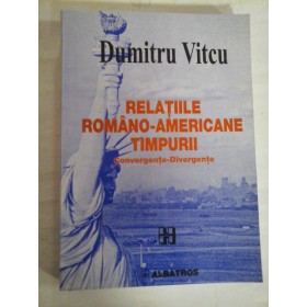  RELATIILE  ROMANO-AMERICANE  TIMPURII  Convergente-Divergente  -  Dumitru  Vitcu (dedicatie si autograf pentru prof. Gh. Onisoru) - Bucuresti, 2000 